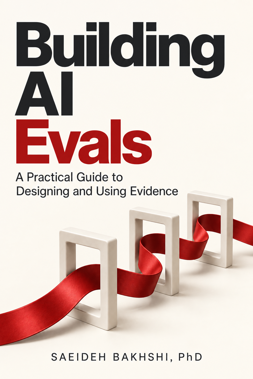 Building AI Evals: A Practical Guide to Designing and Using Evidence. Saeideh Bakhshi, PhD. Cream cover with a red ribbon passing through three frames.